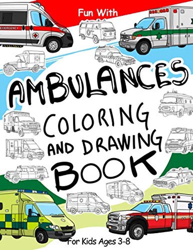 Ambulances Coloring and Drawing Book: For Kids Ages 3-8: Fun with Coloring Modern and Old Ambulances and Drawing parts of the emergency vehicles : Great Activity Workbook for Toddlers & Kids