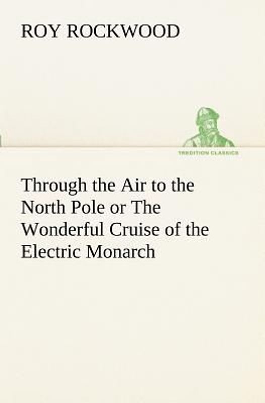 Through the Air to the North Pole or The Wonderful Cruise of the Electric Monarch