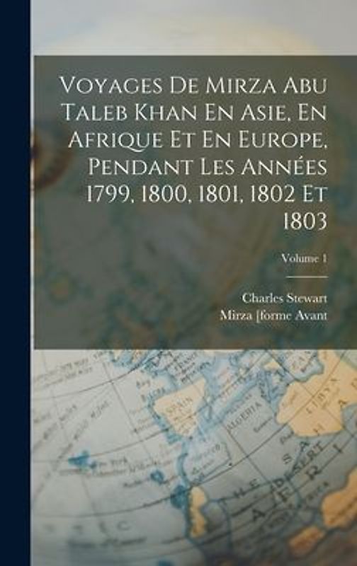 Voyages De Mirza Abu Taleb Khan En Asie, En Afrique Et En Europe, Pendant Les Années 1799, 1800, 1801, 1802 Et 1803; Volume 1