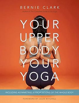 Your Upper Body, Your Yoga: Including Asymmetries & Proportions of the Whole Body (Your Body, Your Yoga, 4-5)