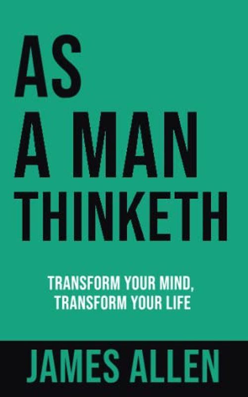 AS A MAN THINKETH: Transform Your Mind, Transform Your Life