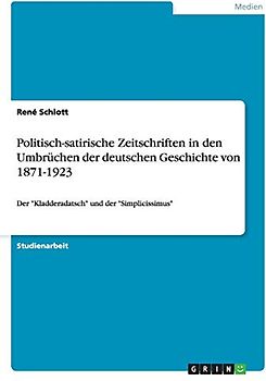 Politisch-satirische Zeitschriften in den Umbrüchen der deutschen Geschichte von 1871-1923: Der "Kladderadatsch" und der "Simplicissimus"