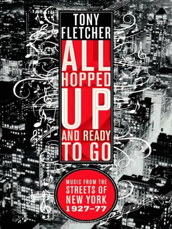 All Hopped Up and Ready to Go: Music from the Streets of New York, 1927-77 - Tony Fletcher