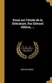 Essai sur l'étude de la littèrature. Par Edward Gibbon, ...
