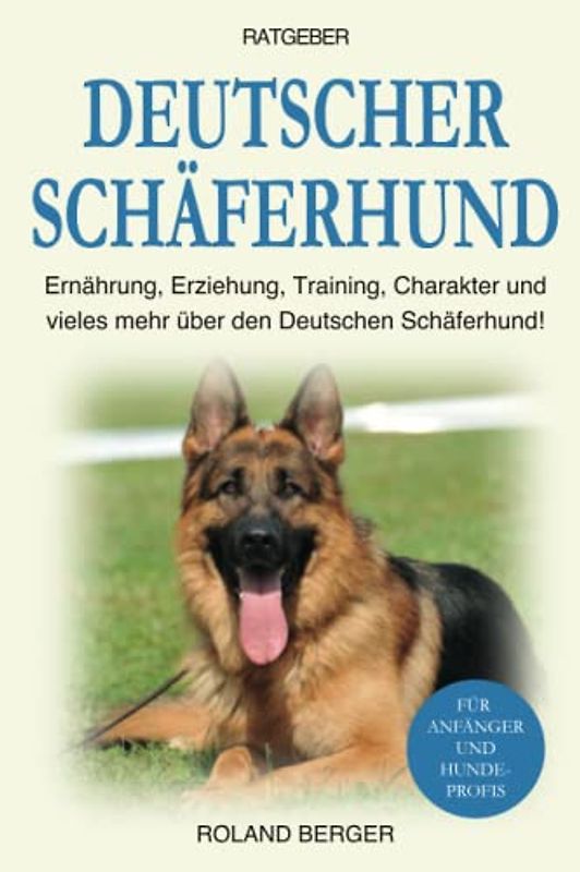 Deutscher Schäferhund: Erziehung, Ernährung, Training, Charakter und vieles mehr über den Deutschen Schäferhund