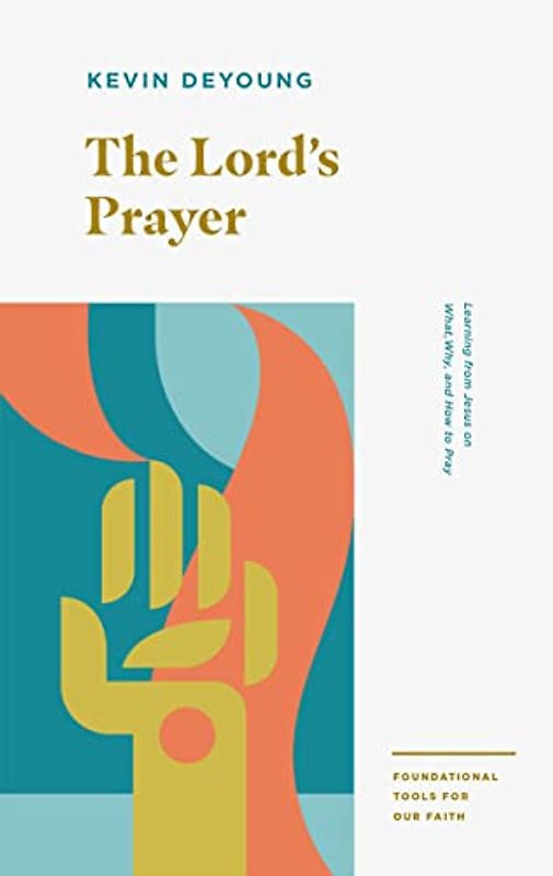 The Lord's Prayer: Learning from Jesus on What, Why, and How to Pray (Foundational Tools for Our Faith)