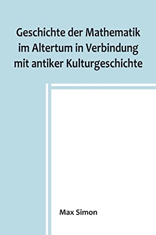 Geschichte der Mathematik im Altertum in Verbindung mit antiker Kulturgeschichte