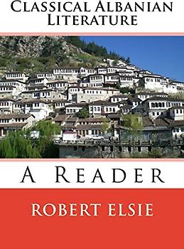 Classical Albanian Literature: A Reader (Albanian Studies, Band 18)