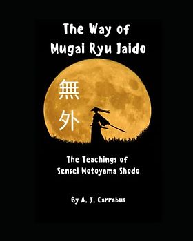 The Way of Mugai Ryu Iaido: The Teachings of Sensei Motoyama Shodo