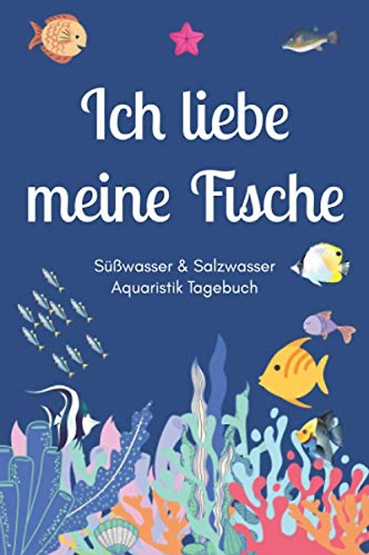 Ich liebe meine Fische - Süßwasser & Salzwasser Aquaristik Tagebuch: A5 Aquarium Logbuch | Aquarienpflegeheft | Meerwasseraquarium | Süßwasseraquarium ... Fischzüchter, Fischpfleger und Aquarianer