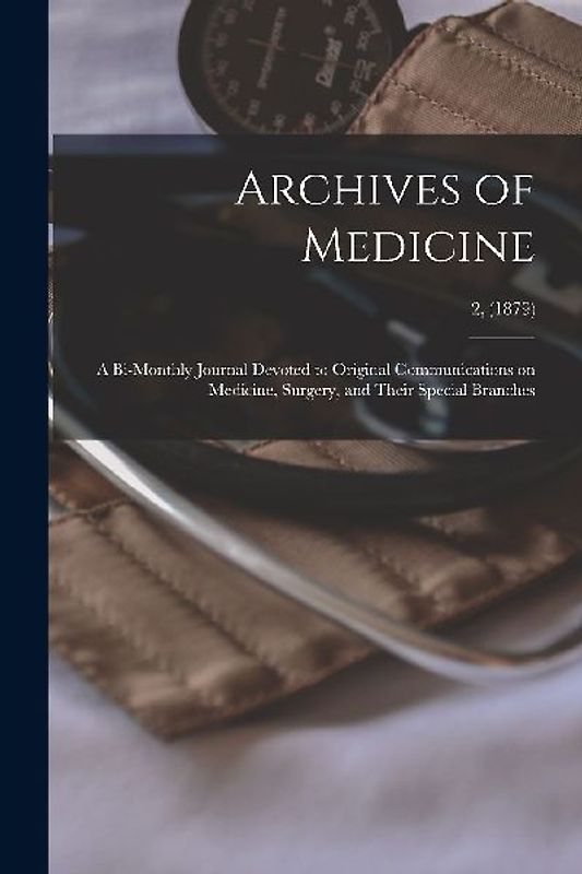 Archives of Medicine: A Bi-monthly Journal Devoted to Original Communications on Medicine, Surgery, and Their Special Branches; 2, (1879)