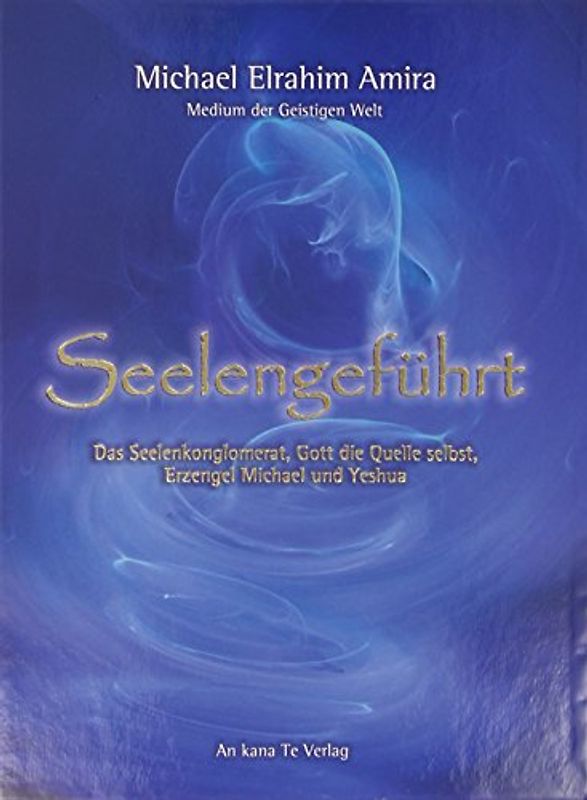 Seelengeführt: Das Seelenkonglomerat, Gott die Quelle selbst, Erzengel Michael und Yeshua - Amira, Michael Elrahim
