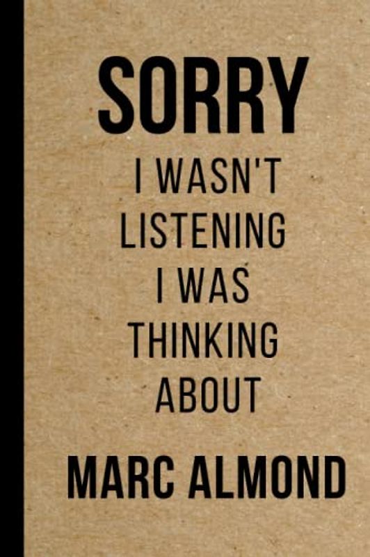 Sorry I wasn't listening I was thinking about Marc Almond: Blank Lined Notebook Journal , Perfect Birthday Gift for Marc Almond Lovers ,120 pages 6x9 inches (Composition Notebook Journal)
