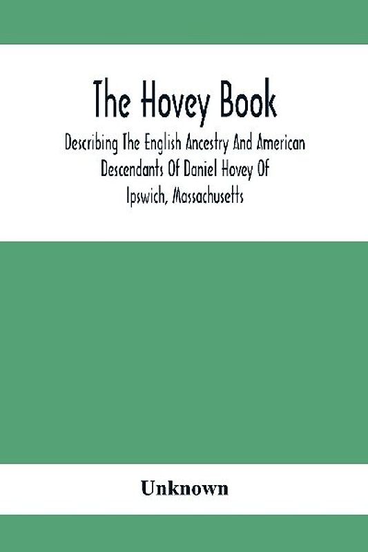 The Hovey Book, Describing The English Ancestry And American Descendants Of Daniel Hovey Of Ipswich, Massachusetts