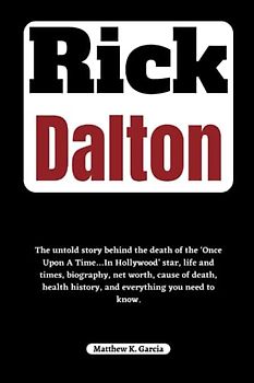 Rick Dalton: The untold story behind the death of the ‘Once Upon A Time…In Hollywood’ star, life and times, biography, net worth, cause of death, ... of the Great and Influential, Band 29)