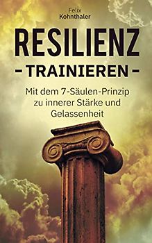 Resilienz trainieren: Mit dem 7-Säulen-Prinzip zur inneren Stärke und Gelassenheit - Bonus: 5 Techniken zur Stressbewältigung und Vorbeugung einer Depression