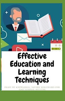 Effective Education and Learning Techniques: Feast of Knowledge: Savory Strategies for Educational Success