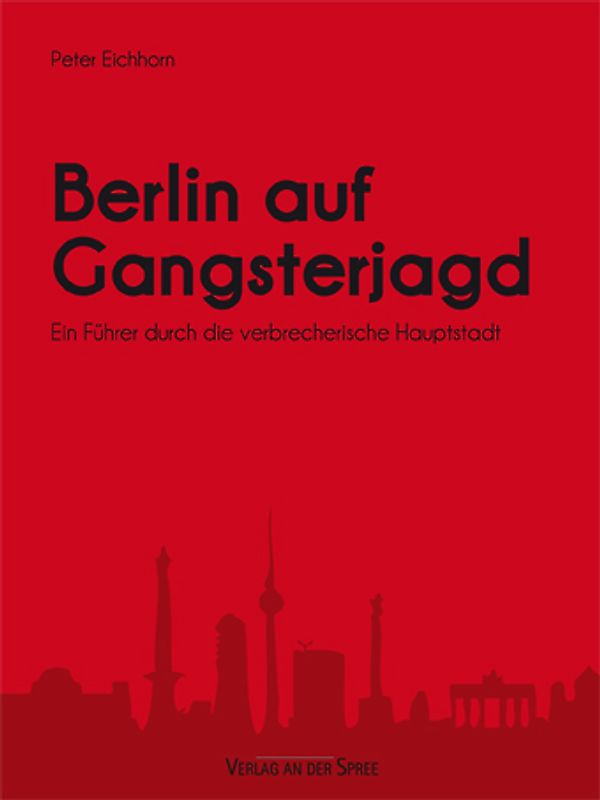 Berlin auf Gangsterjagd. Ein Führer durch die verbrecherische Hauptstadt