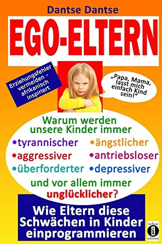 EGO-ELTERN - Warum werden unsere Kinder immer tyrannischer, antriebsloser, unglücklicher? Wie Eltern diese und andere Schwächen in Kinder ... vermeiden, afrikanisch inspiriert