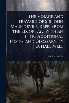 The Voiage and Travaile of Sir John Maundevile. Repr. From the Ed. of 1725, With an Intr., Additional Notes, and Glossary, by J.O. Halliwell