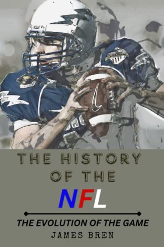 The History of the NFL: The Evolution of the Game (The History of Sports Series)