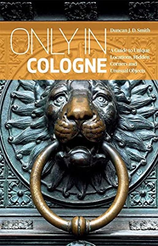 Only in Cologne: A Guide to Unique Locations, Hidden Corners and Unusual Objects ("Only In" Guides)