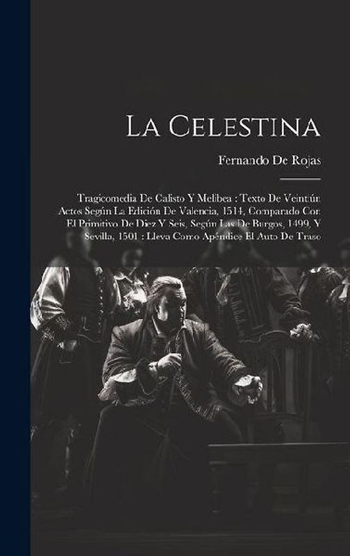 La Celestina: Tragicomedia De Calisto Y Melibea: Texto De Veintiún Actos Según La Edición De Valencia, 1514, Comparado Con El Primit