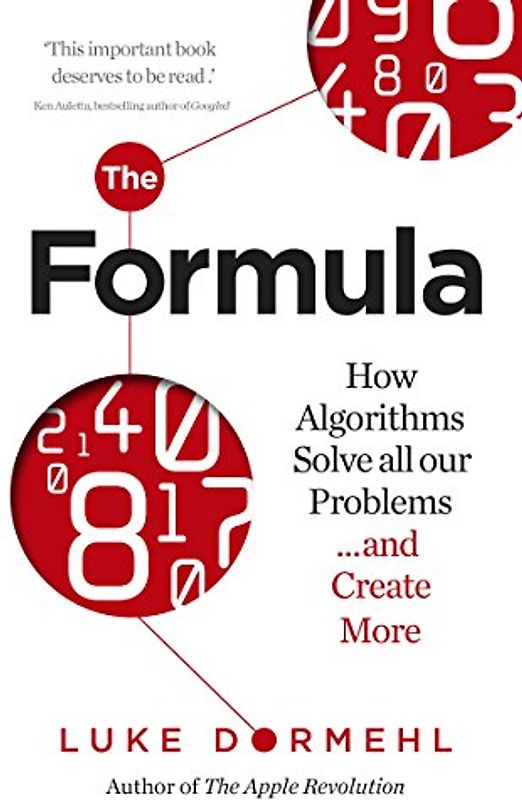 The Formula: How Algorithms Solve all our Problems … and Create More