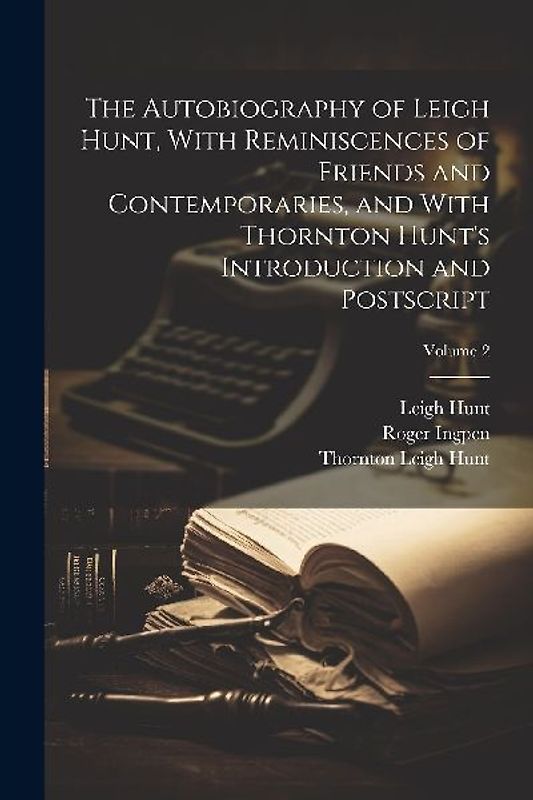 The Autobiography of Leigh Hunt, With Reminiscences of Friends and Contemporaries, and With Thornton Hunt's Introduction and Postscript; Volume 2