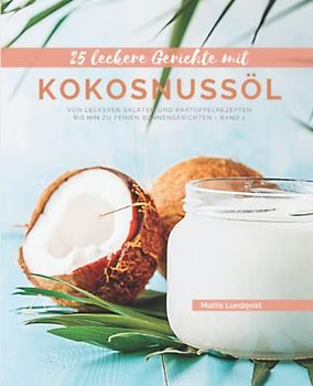 25 Leckere Gerichte mit Kokosnussöl - Band 2: Von leckeren Salaten und Kartoffelrezepten bis hin zu feinen Bohnengerichten