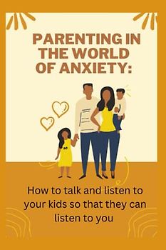 Parenting in the World of Anxiety: How to talk and listen to your kids so that they can listen to you