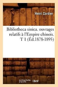 Bibliotheca Sinica. Ouvrages Relatifs À l'Empire Chinois. T 1 (Éd.1878-1895)