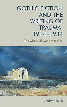Gothic Fiction and the Writing of Trauma, 1914-1934: The Ghosts of World War One