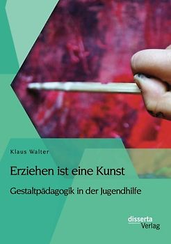 Erziehen ist eine Kunst. Gestaltpädagogik in der Jugendhilfe