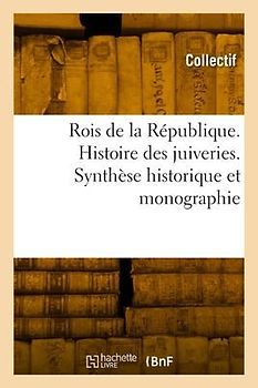 Rois de la République. Histoire Des Juiveries. Synthèse Historique Et Monographie