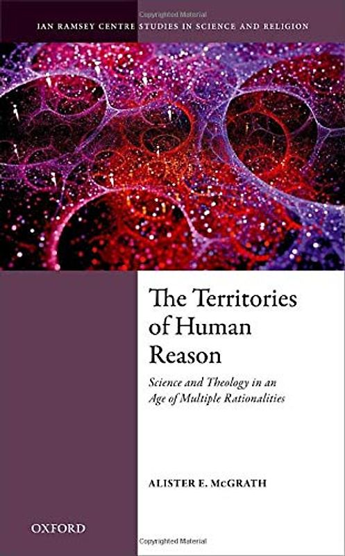 The Territories of Human Reason: Science and Theology in an Age of Multiple Rationalities (Ian Ramsey Centre Studies in Science and Religion)