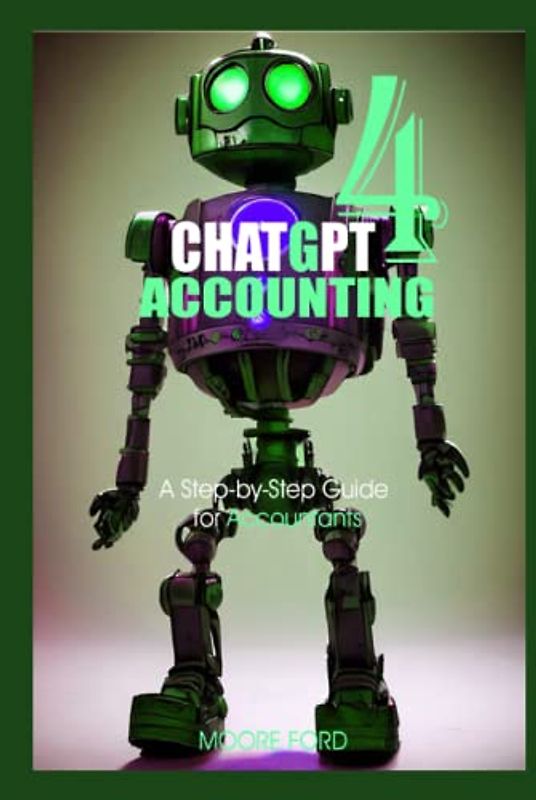 Chat GPT 4 Accounting: A Step-by-Step Guide for Accountants (ChatGPT 4 Finance and Accounting)