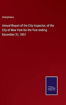 Annual Report of the City Inspector, of the City of New York for the Year ending December 31, 1857