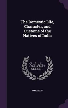The Domestic Life, Character, and Customs of the Natives of India