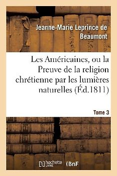 Les Américaines, Ou La Preuve de la Religion Chrétienne Par Les Lumières Naturelles Tome 3