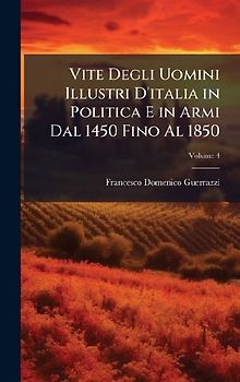 Vite Degli Uomini Illustri D'italia in Politica E in Armi Dal 1450 Fino Al 1850