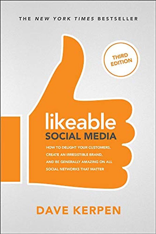 Likeable Social Media: How to Delight Your Customers, Create an Irresistible Brand, and Be Generally Amazing on All Social Networks That Matter