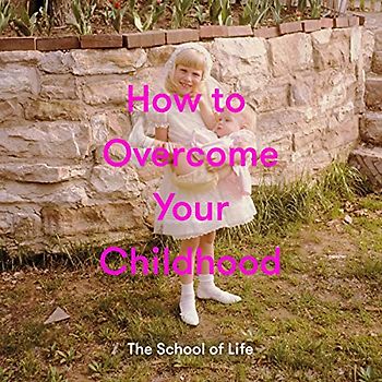 School Of Life: How to Overcome Your Childhood