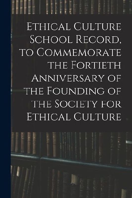 Ethical Culture School Record, to Commemorate the Fortieth Anniversary of the Founding of the Society for Ethical Culture