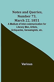 Notes and Queries, Number 73, March 22, 1851 ; A Medium of Inter-communication for Literary Men, Artists, Antiquaries, Genealogists, etc.