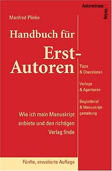 Handbuch für Erst-Autoren. Wie ich mein Manuskript anbiete und den richtigen Verlag finde. Tipps & Checklisten, Verlage & Agenturen, Begleitbrief & Manuskriptgestaltung