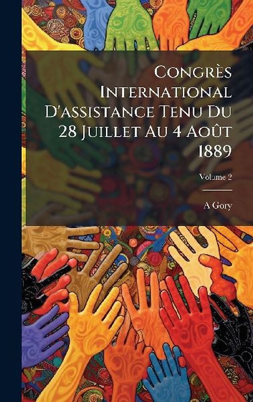 Congrès International D'assistance Tenu Du 28 Juillet Au 4 AoÃ't 1889