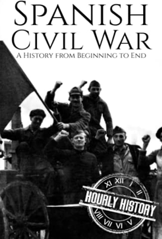 Spanish Civil War: A History from Beginning to End (History of Spain)