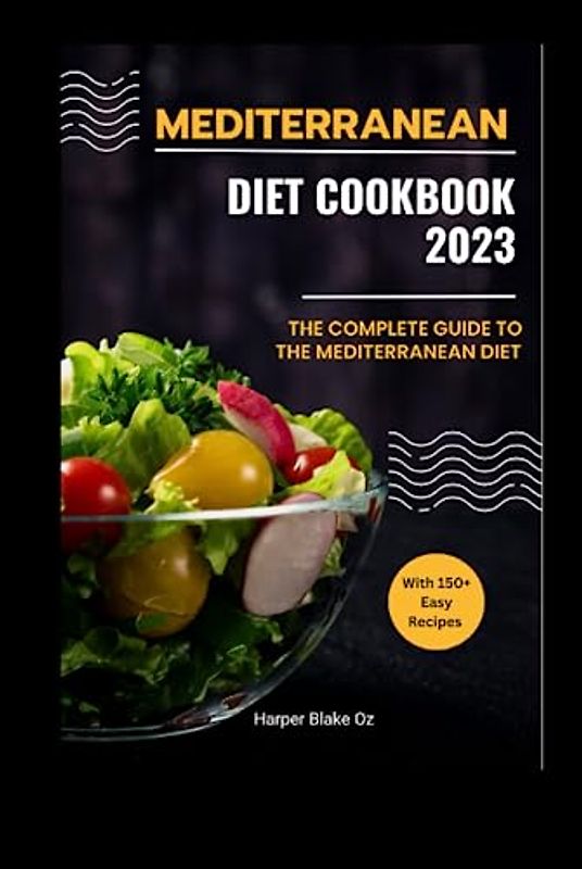 Mediterranean Diet Cookbook 2023: The Complete Guide to the Mediterranean Diet with 150+ Easy Recipes (Harper Blake's Cookbooks and Diets)