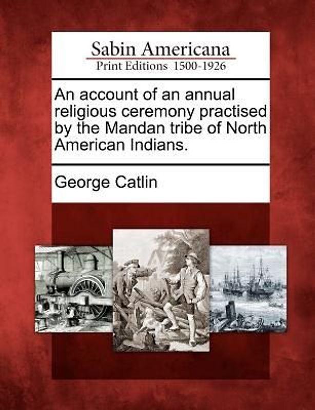 An Account of an Annual Religious Ceremony Practised by the Mandan Tribe of North American Indians.